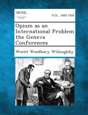 Opium as an International Problem the Geneva Conferences - Willoughby, Westel Woodbury