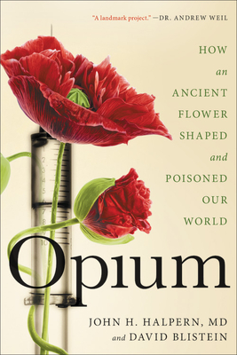 Opium: How an Ancient Flower Shaped and Poisoned Our World - Halpern, John H, MD, and Blistein, David