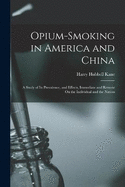 Opium-Smoking in America and China: A Study of Its Prevalence, and Effects, Immediate and Remote On the Individual and the Nation