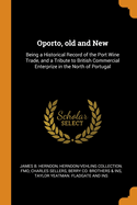 Oporto, Old and New: Being a Historical Record of the Port Wine Trade, and a Tribute to British Commercial Enterprize in the North of Portugal