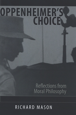 Oppenheimer's Choice: Reflections from Moral Philosophy - Mason, Richard