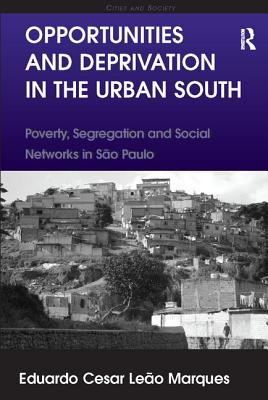 Opportunities and Deprivation in the Urban South: Poverty, Segregation and Social Networks in So Paulo - Marques, Eduardo Cesar Leo