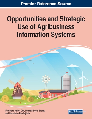 Opportunities and Strategic Use of Agribusiness Information Systems, 1 volume - Che, Ferdinand Ndifor (Editor), and Strang, Kenneth David (Editor), and Vajjhala, Narasimha Rao (Editor)