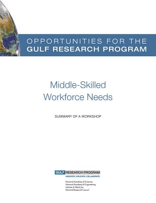 Opportunities for the Gulf Research Program: Middle-Skilled Workforce Needs: Summary of a Workshop - National Research Council, and Policy and Global Affairs, and Gulf Research Program