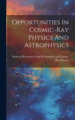 Opportunities In Cosmic-ray Physics And Astrophysics - National Research Council (U S ) Com (Creator)