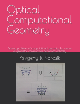 Optical Computational Geometry: Solving problems of computational geometry by means of geometric constructions performed optically - Karasik, Yevgeny B