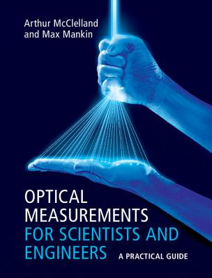 Optical Measurements for Scientists and Engineers - McClelland, Arthur, and Mankin, Max