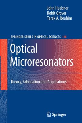 Optical Microresonators: Theory, Fabrication, and Applications - Heebner, John, and Grover, Rohit, and Ibrahim, Tarek