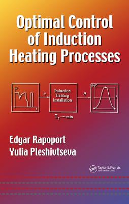 Optimal Control of Induction Heating Processes - Rapoport, Edgar, and Pleshivtseva, Yulia