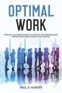 Optimal Work: A Project Manager's Guide to Elevating Team Performance Through Deep Work, Passion, and Purpose