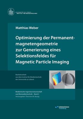 Optimierung der Permanentmagnetengeometrie zur Generierung eines Selektionsfeldes f?r Magnetic Particle Imaging - Buzug, Thorsten (Editor), and Weber, Matthias