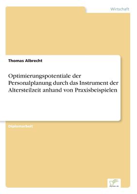 Optimierungspotentiale Der Personalplanung Durch Das Instrument Der Altersteilzeit Am Praktischen Beispiel - Albrecht, Thomas