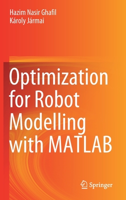 Optimization for Robot Modelling with MATLAB - Ghafil, Hazim Nasir, and Jrmai, Kroly