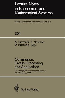 Optimization, Parallel Processing and Applications: Proceedings of the Oberwolfach Conference on Operations Research, February 16-21, 1987 and the Workshop on Advanced Computation Techniques, Parallel Processing and Optimization Held at Karlsruhe, West... - Kurzhanski, Alexander (Editor), and Neumann, Klaus (Editor), and Pallaschke, Diethard (Editor)