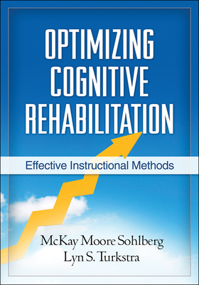 Optimizing Cognitive Rehabilitation: Effective Instructional Methods - Sohlberg, McKay Moore, PhD, and Turkstra, Lyn S, PhD, and Wilson, Barbara A, OBE, PhD (Foreword by)