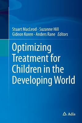 Optimizing Treatment for Children in the Developing World - MacLeod, Stuart (Editor), and Hill, Suzanne (Editor), and Koren, Gideon, Dr., M.D. (Editor)