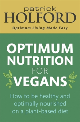 Optimum Nutrition for Vegans: How to be healthy and optimally nourished on a plant-based diet - Holford, Patrick