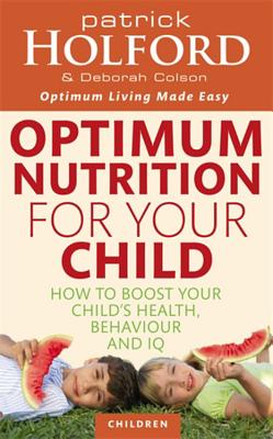 Optimum Nutrition For Your Child: How to boost your child's health, behaviour and IQ - Holford, Patrick, and Colson, Deborah