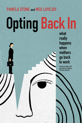 Opting Back in: What Really Happens When Mothers Go Back to Work - Stone, Pamela, and Lovejoy, Meg