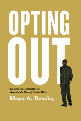 Opting Out: Losing the Potential of America's Young Black Elite - Beasley, Maya A