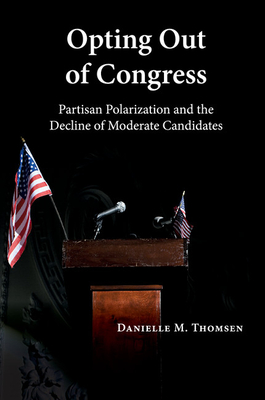 Opting Out of Congress: Partisan Polarization and the Decline of Moderate Candidates - Thomsen, Danielle M
