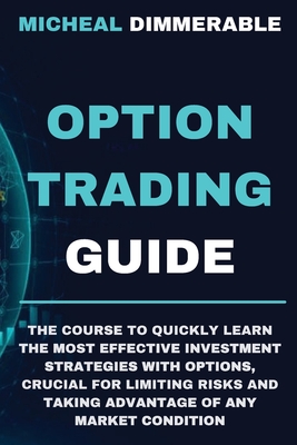 Option Trading Guide: The course to quickly learn the most effective investment strategies with options, crucial for limiting risks and taking advantage of any market condition - Dimmerable, Micheal