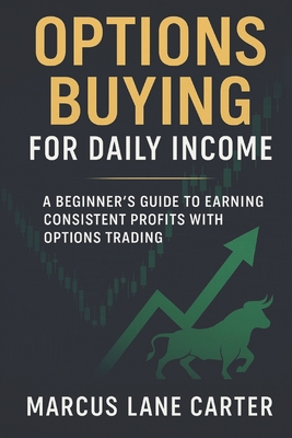 Options Buying for Daily Income: A Beginner's Guide to Earning Consistent Profits with Options Trading - Carter, Marcus Lane