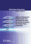 Options for Management of Spent Fuel and Radioactive Waste for Countries Developing New Nuclear Power Programmes: IAEA Nuclear Energy Series No. Nw-T-1.24 (Rev. 1)