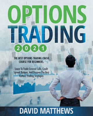 Options Trading 2021: 2-in-1: The Best Options Trading Crash Course For Beginners. Learn To Trade Covered Calls, Credit Spread Options, And Discover The Best Options Trading Strategies - Matthews, David