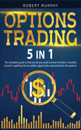 Options Trading 5 IN 1: The complete guide to find out all you need to know to build a "monthly income" exploting the incredible opportunity represented by the options.