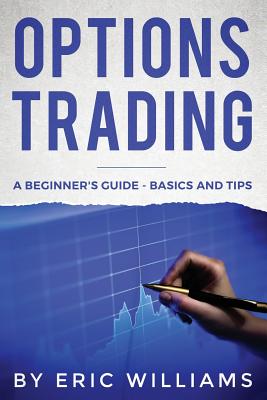 Options Trading: A Beginner's Guide- Basics and Tips - Williams, Eric