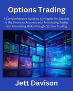 Options Trading: A Comprehensive Guide to Strategies for Success in the Financial Markets with Maximizing Profits and Minimizing Risks through Options Trading