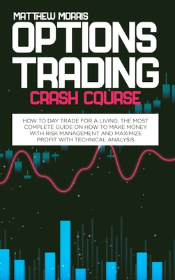 Options Trading Crash Course: How to day trade for a living. The most complete guide on how to make money with risk management and maximize profit with technical analysis - Morris, Matthew