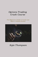 Options Trading Crash Course: The Beginners Guide to Invest and Make a Passive Income