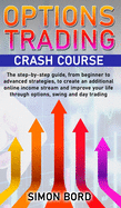 Options Trading Crash Course: The step-by-step guide, from beginner to advanced strategies, to create an additional online income stream and improve your life through options, swing and day trading.