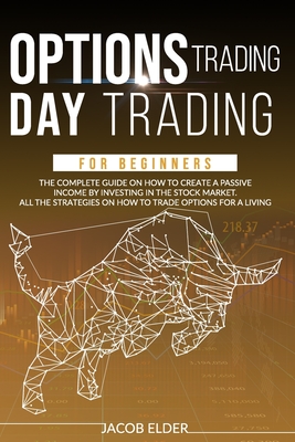 options trading day trading for beginners: The complete guide on how to create a passive income by investing in the stock market.All the strategies on how to trade options for a living. - Elder, Jacob