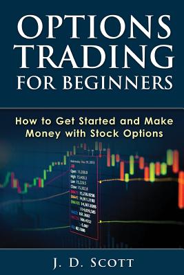Options Trading for Beginners: How to Get Started and Make Money with Stock Options - Scott, J D