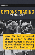 Options Trading for Beginners: Learn the Best Investment Strategies for Investing in Stock Options & Making Money Swing & Day Trading Options, Earn Real Income!