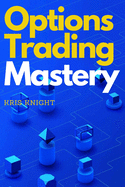 Options Trading Mastery: Discover the Secrets Used By Professional Options Traders to Maximize their Gains and Protect their Capital