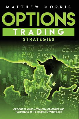 Options Trading Strategies: Options trading advanced strategies and techniques in the market environment - Morris, Matthew