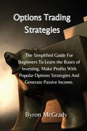 Options Trading Strategies: The Simplified Guide For Beginners To Learn the Bases of Investing, Make Profits With Popular Options Strategies And Generate Passive Income.