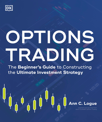 Options Trading: The Beginner's Guide to Constructing the Ultimate Investment Strategy - Logue, Ann C