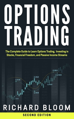 Options Trading: The Complete Guide to Learn Options Trading, Investing in Stocks, Financial Freedom, and Passive Income Streams - Bloom, Richard