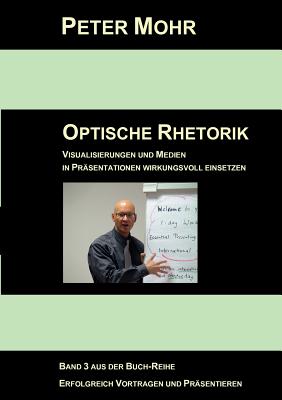 Optische Rhetorik: Visualisierungen und Medien in Pr?sentationen wirkungsvoll einsetzen - Mohr, Peter