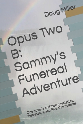 Opus Two B: Sammy's Funereal Adventure: One novella and Two novelettes, Two essays, and Five short stories - Schulek-Miller, D (Editor), and Miller, Doug