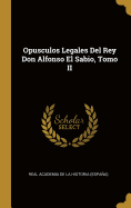 Opusculos Legales del Rey Don Alfonso El Sabio, Tomo II
