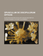 Opusculum de Discipulorum Officiis; Quod Enchiridion Scholasticorum Inscribitur