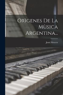 Orgenes De La Msica Argentina... - Alvarez, Juan