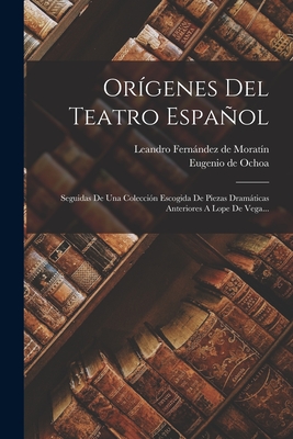 Or?genes del Teatro Espaol: Seguidas de Una Colecci?n Escogida de Piezas Dramticas Anteriores a Lope de Vega - Leandro Fernandez De Moratin (Creator)