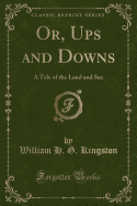 Or, Ups and Downs: A Tale of the Land and Sea (Classic Reprint)